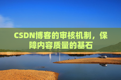 CSDN博客的审核机制,保障内容质量的基石